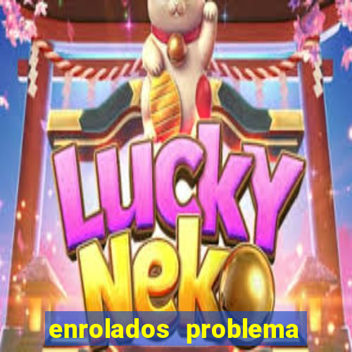 enrolados problema em dobro click jogos